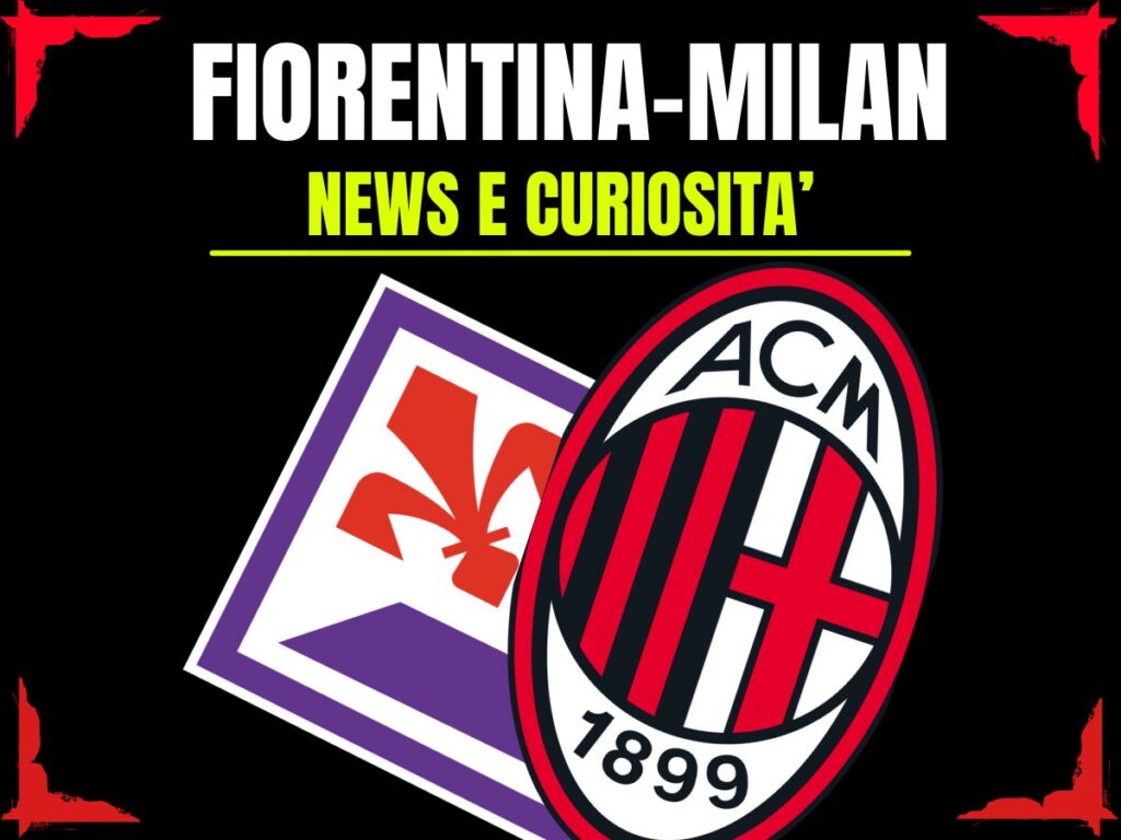 Fiorentina-Milan: info e news sulla prossima partita