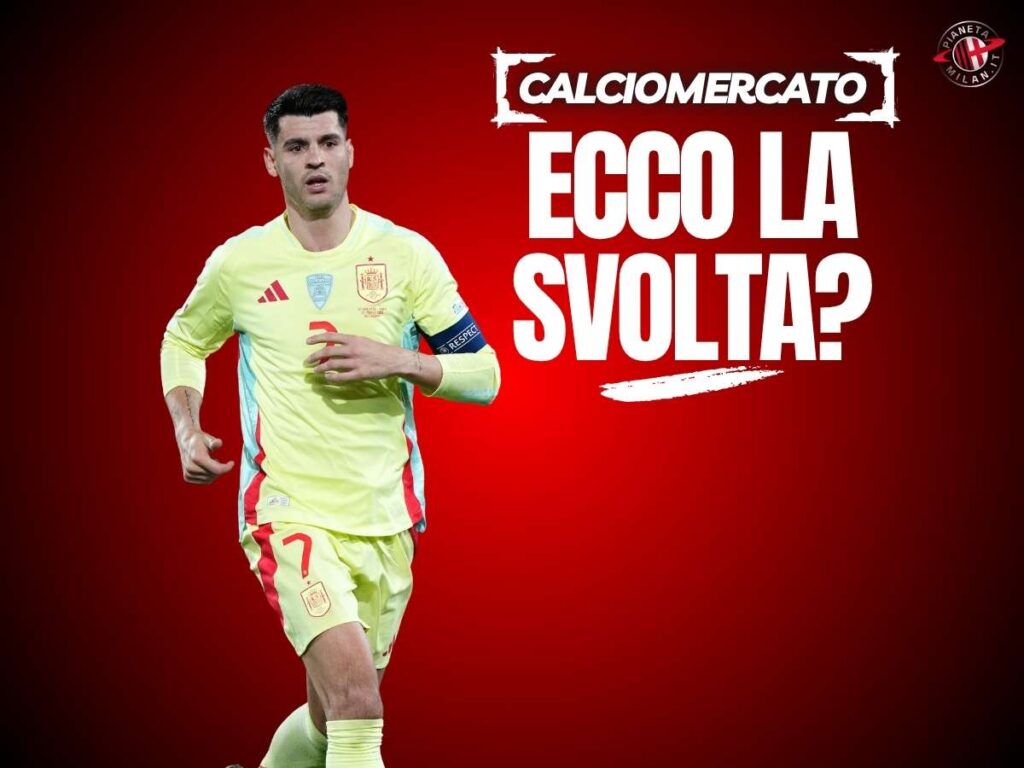 Calciomercato Milan, Galatasaray in Italia: si sblocca Morata? Il punto
