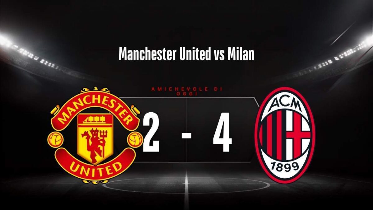 Manchester United-Milan 2-4: risultato, tabellino e marcatori dell'amichevole